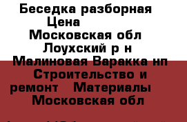 Беседка разборная › Цена ­ 19 500 - Московская обл., Лоухский р-н, Малиновая Варакка нп Строительство и ремонт » Материалы   . Московская обл.